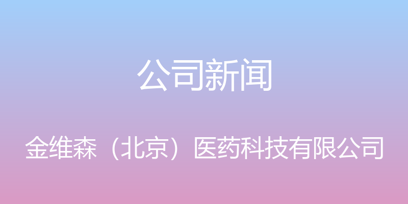 公司新闻 - 金维森（北京）医药科技有限公司